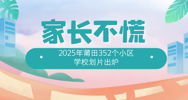 家長不慌！2025年莆田352個小區學校劃片出爐...