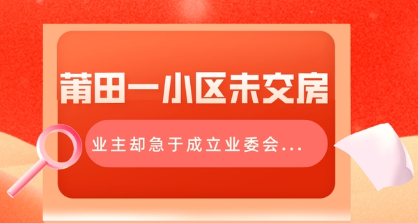 驚！莆田一小區(qū)未交房，業(yè)主卻急于成立業(yè)委會(huì)...