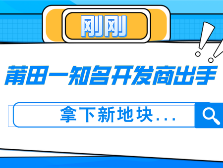 剛剛！莆田一知名開發(fā)商出手，拿下新地塊...