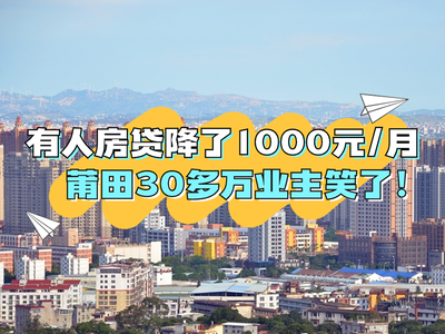 有人房贷降了1000元/月，莆田30多万业主笑了！