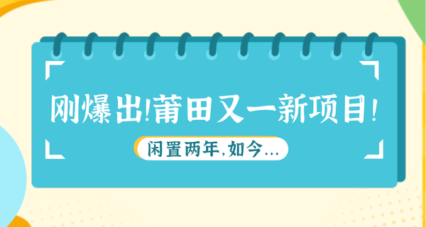 剛爆出！莆田又一新項(xiàng)目！閑置兩年，如今...