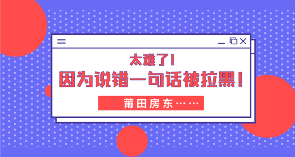 太難了！因?yàn)檎f(shuō)錯(cuò)一句話(huà)被拉黑？莆田房東...